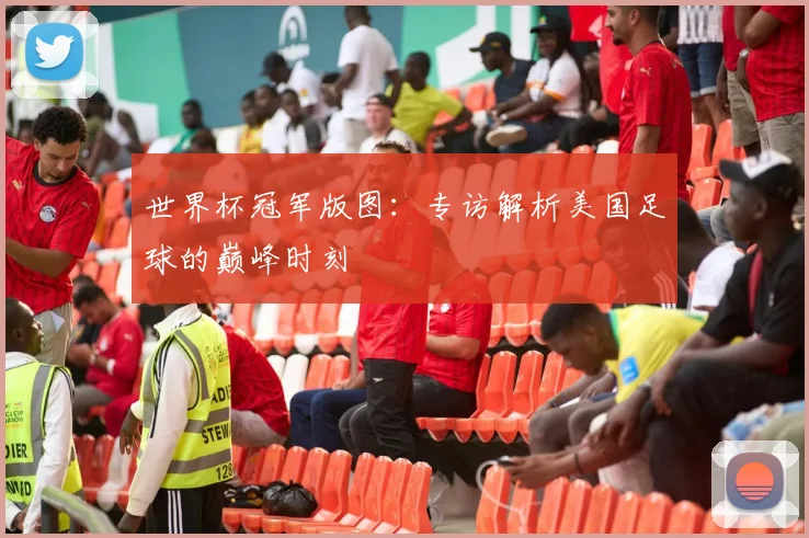 世界杯冠军版图：专访解析美国足球的巅峰时刻