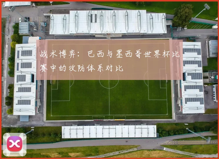 战术博弈：巴西与墨西哥世界杯比赛中的攻防体系对比