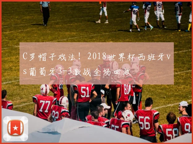 C罗帽子戏法！2018世界杯西班牙vs葡萄牙3-3激战全场回放