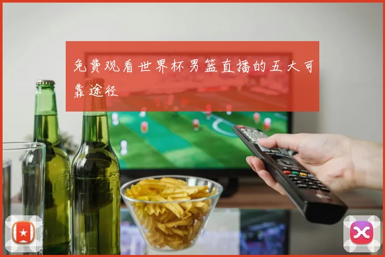 免费观看世界杯男篮直播的五大可靠途径