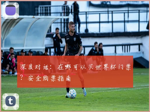 深度对话：在哪可以买世界杯门票？安全购票指南