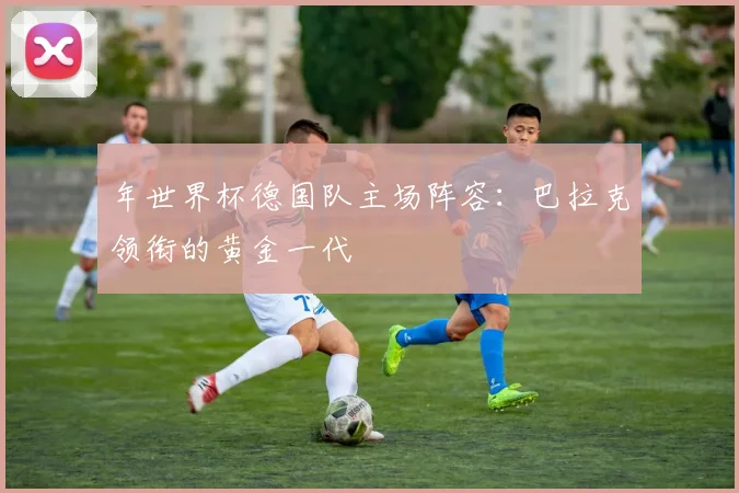 年世界杯德国队主场阵容：巴拉克领衔的黄金一代