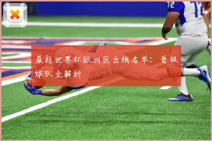 最新世界杯欧洲区出线名单：晋级球队全解析