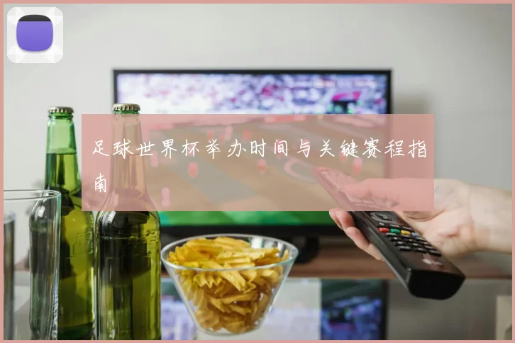 足球世界杯举办时间与关键赛程指南