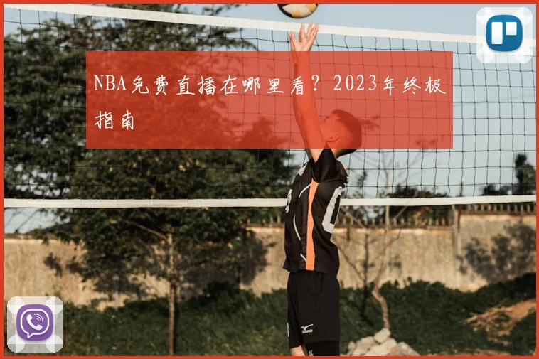NBA免费直播在哪里看？2023年终极指南