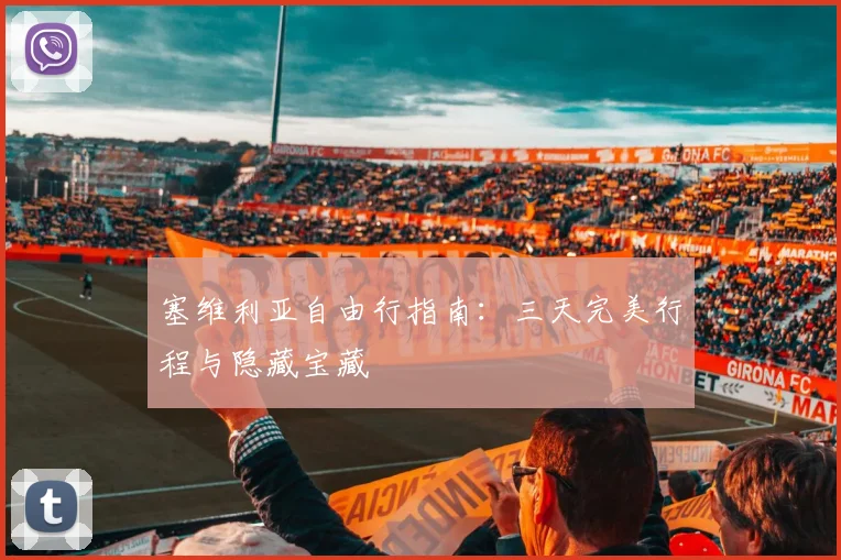 塞维利亚自由行指南：三天完美行程与隐藏宝藏