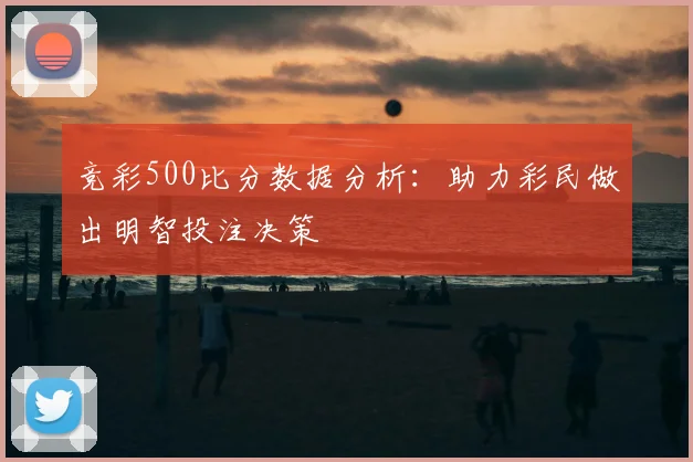 竞彩500比分数据分析：助力彩民做出明智投注决策