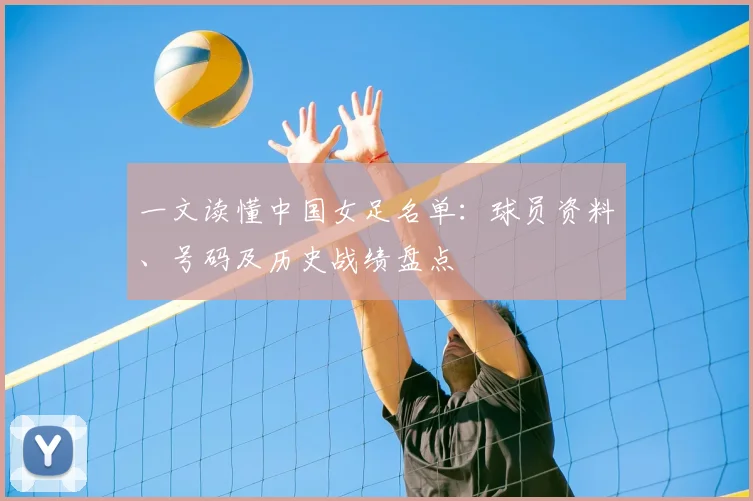 一文读懂中国女足名单：球员资料、号码及历史战绩盘点