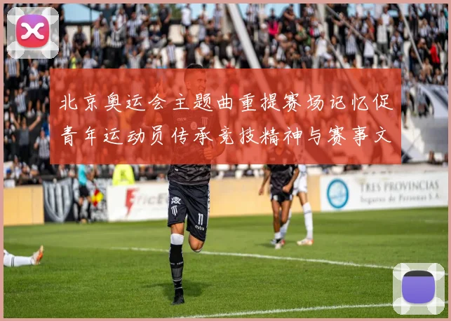 北京奥运会主题曲重提赛场记忆促青年运动员传承竞技精神与赛事文化