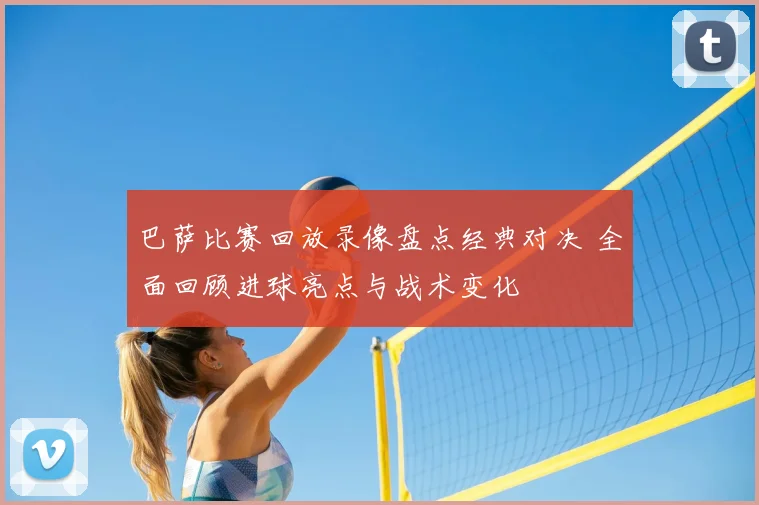 巴萨比赛回放录像盘点经典对决 全面回顾进球亮点与战术变化