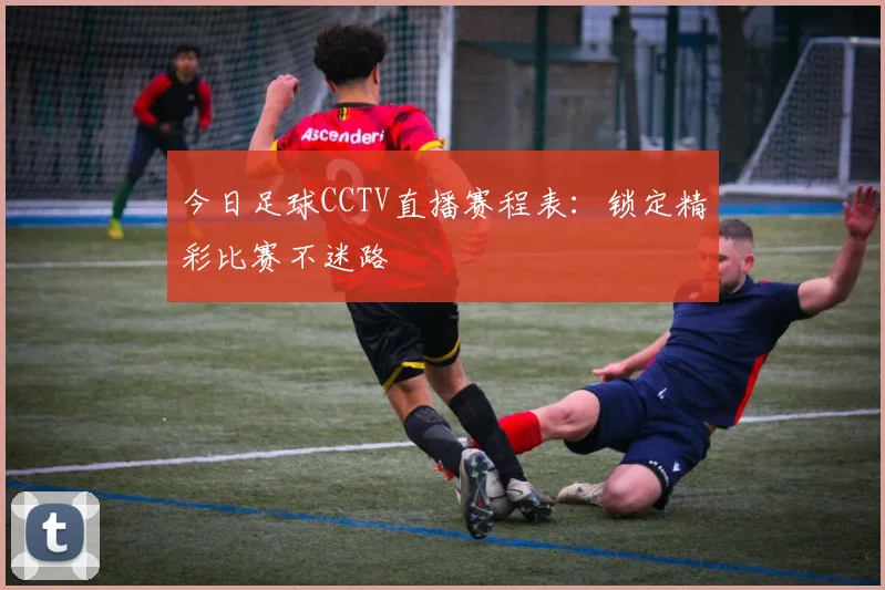今日足球CCTV直播赛程表：锁定精彩比赛不迷路