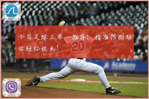 今日足球三串一推荐：精准预测助你轻松收米！
