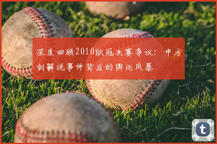 深度回顾2010欧冠决赛争议：申方剑解说事件背后的舆论风暴