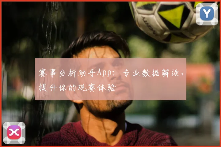 赛事分析助手App:专业数据解读,提升你的观赛体验