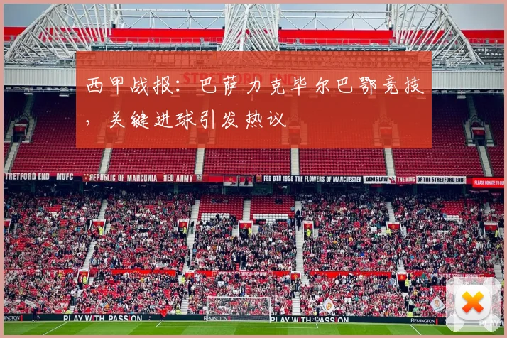 西甲战报：巴萨力克毕尔巴鄂竞技，关键进球引发热议