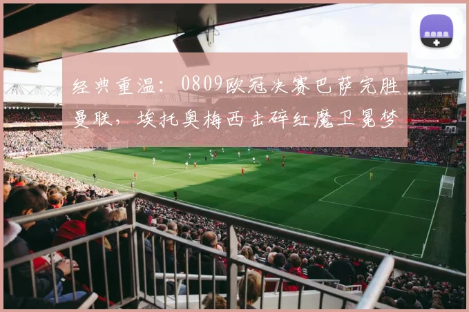 经典重温：0809欧冠决赛巴萨完胜曼联，埃托奥梅西击碎红魔卫冕梦