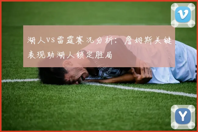 湖人vs雷霆赛况分析：詹姆斯关键表现助湖人锁定胜局
