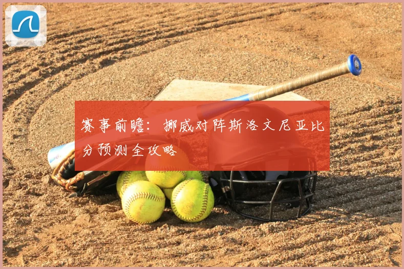 赛事前瞻：挪威对阵斯洛文尼亚比分预测全攻略