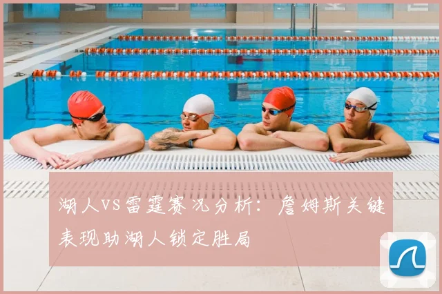 湖人vs雷霆赛况分析：詹姆斯关键表现助湖人锁定胜局