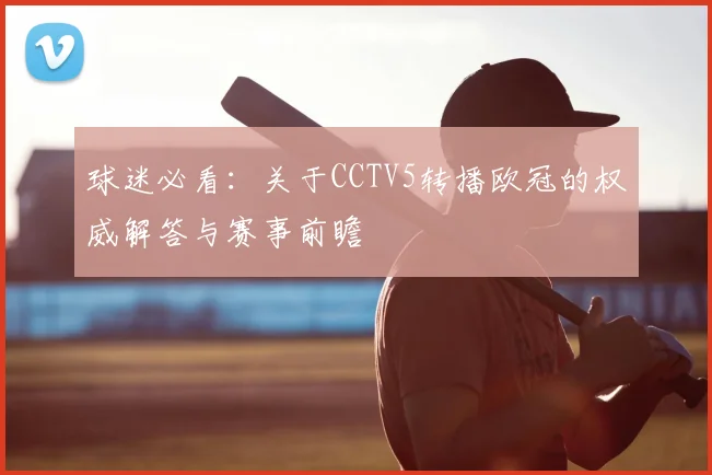 球迷必看：关于CCTV5转播欧冠的权威解答与赛事前瞻