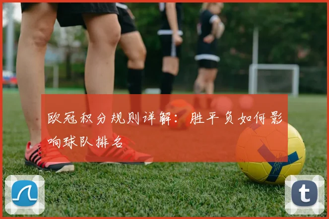 欧冠积分规则详解:胜平负如何影响球队排名