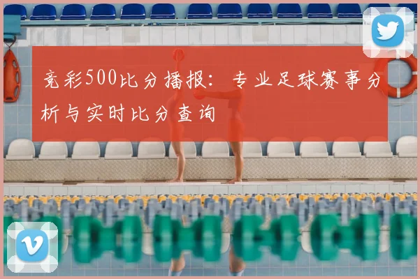 竞彩500比分播报：专业足球赛事分析与实时比分查询