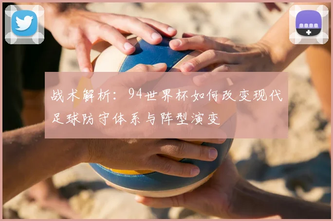 战术解析：94世界杯如何改变现代足球防守体系与阵型演变