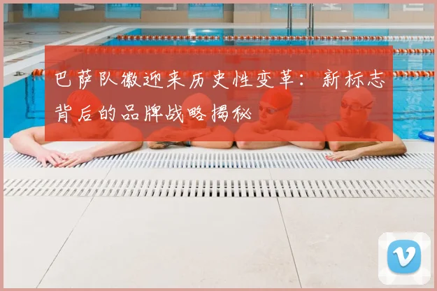 巴萨队徽迎来历史性变革：新标志背后的品牌战略揭秘