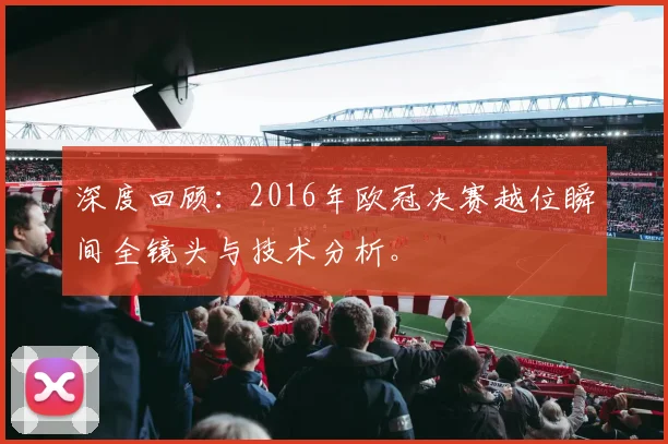 深度回顾：2016年欧冠决赛越位瞬间全镜头与技术分析。