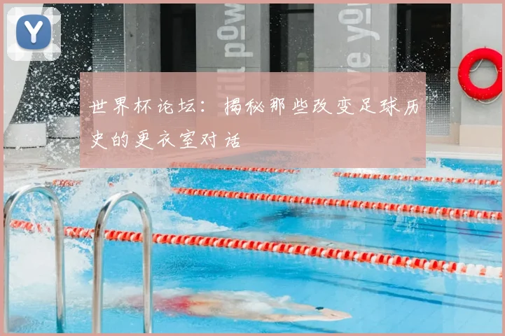 世界杯论坛:揭秘那些改变足球历史的更衣室对话