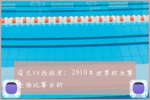 荷兰vs西班牙：2010年世界杯决赛全场比赛分析