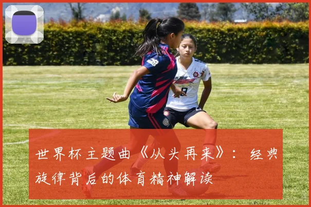 世界杯主题曲《从头再来》:经典旋律背后的体育精神解读