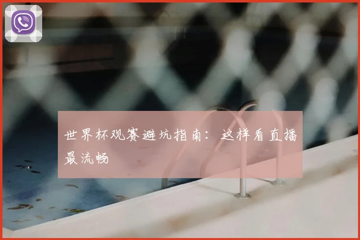 世界杯观赛避坑指南：这样看直播最流畅