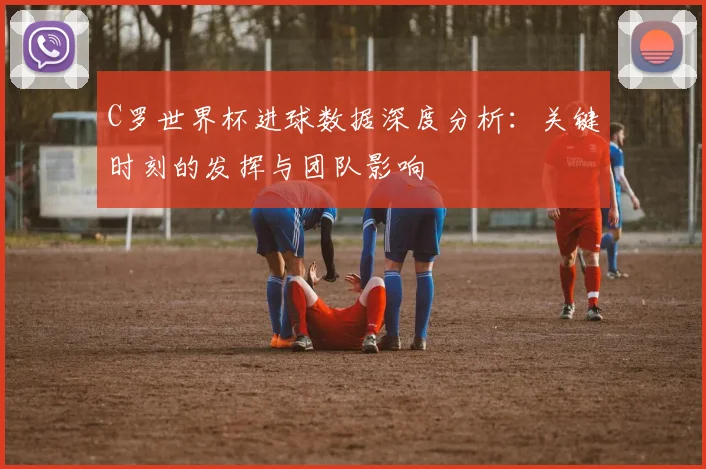 C罗世界杯进球数据深度分析:关键时刻的发挥与团队影响