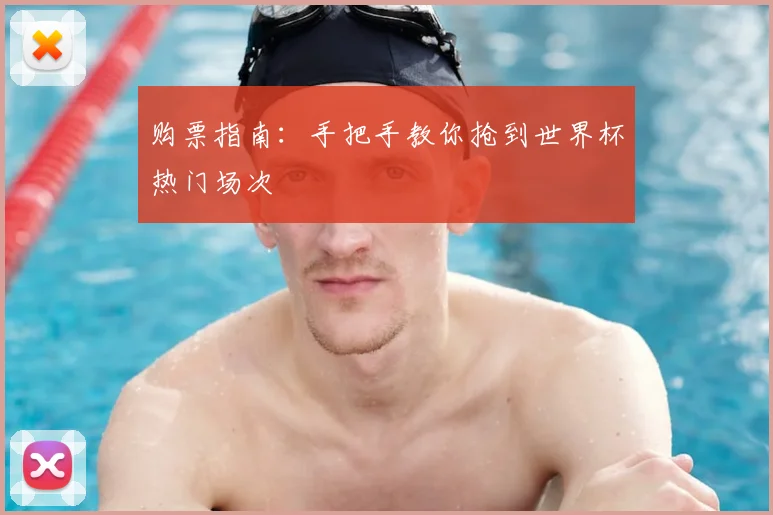 购票指南:手把手教你抢到世界杯热门场次