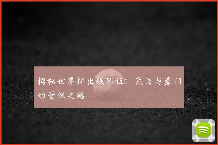 揭秘世界杯出线队伍：黑马与豪门的晋级之路