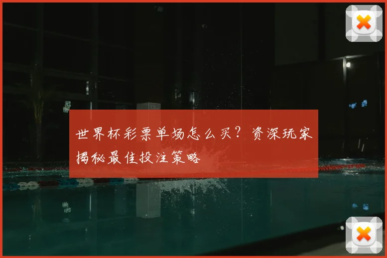 世界杯彩票单场怎么买?资深玩家揭秘最佳投注策略
