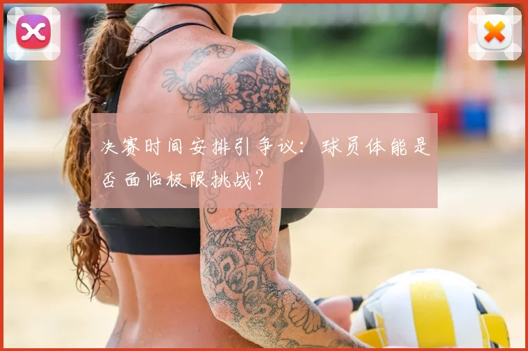 决赛时间安排引争议：球员体能是否面临极限挑战？