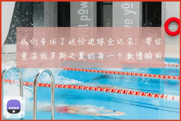 我们专访了这份进球全记录:带你重温俄罗斯之夏的每一个激情瞬间