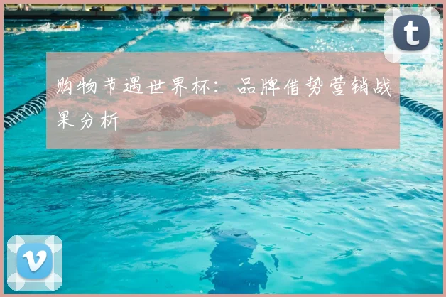 购物节遇世界杯:品牌借势营销战果分析
