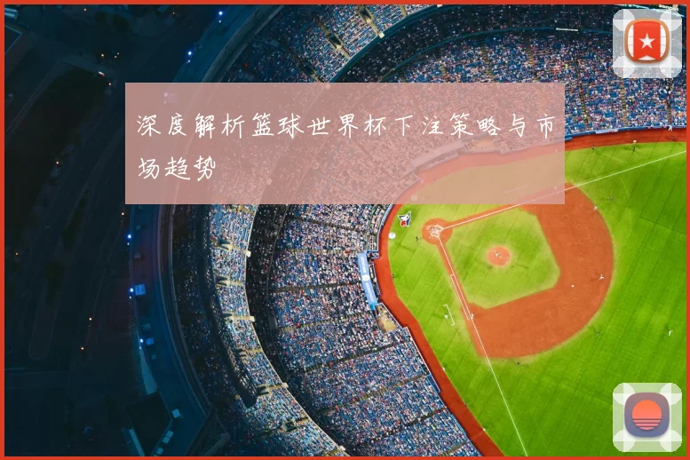 深度解析篮球世界杯下注策略与市场趋势