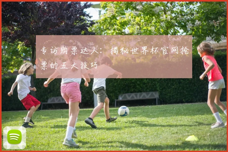 专访购票达人:揭秘世界杯官网抢票的五大技巧