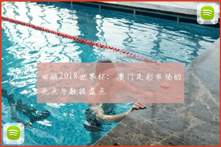 回顾2018世界杯:澳门足彩市场的亮点与数据盘点