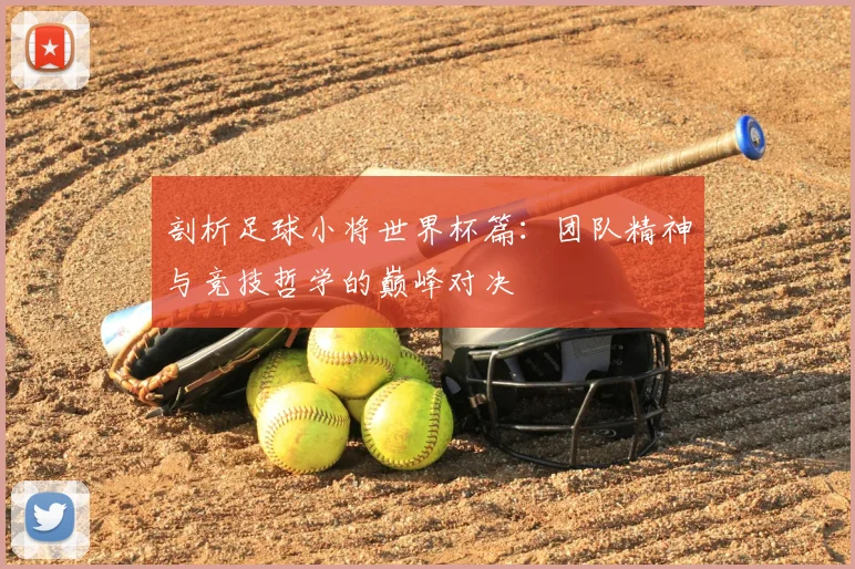 剖析足球小将世界杯篇:团队精神与竞技哲学的巅峰对决