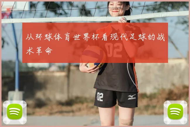 从环球体育世界杯看现代足球的战术革命