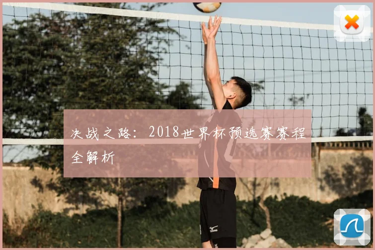 决战之路：2018世界杯预选赛赛程全解析
