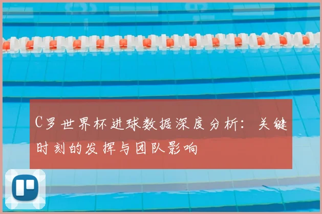 C罗世界杯进球数据深度分析:关键时刻的发挥与团队影响