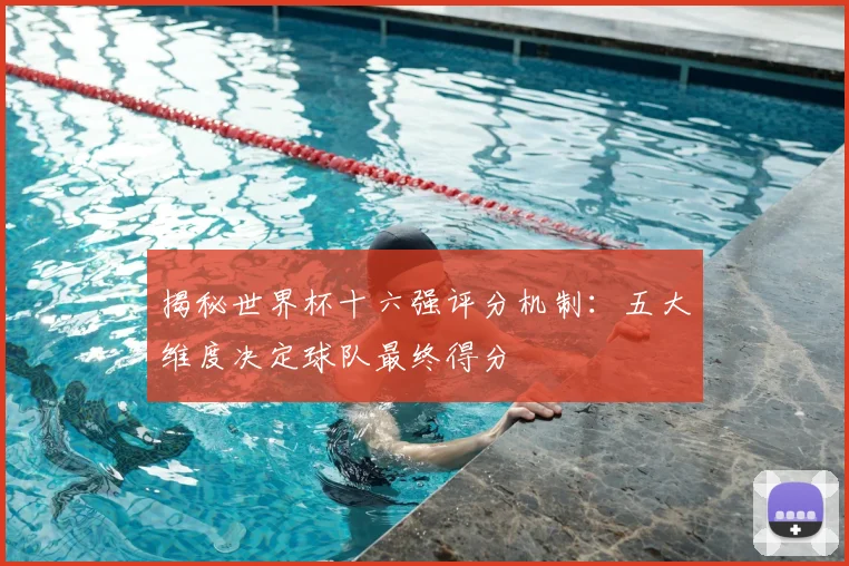 揭秘世界杯十六强评分机制：五大维度决定球队最终得分