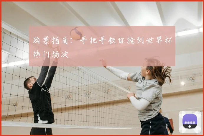 购票指南:手把手教你抢到世界杯热门场次