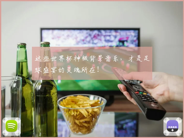 这些世界杯神级背景音乐,才是足球盛宴的灵魂所在!